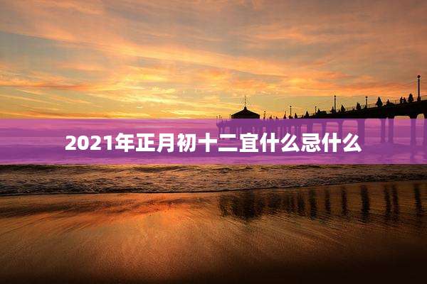 2021年正月初十二宜什么忌什么