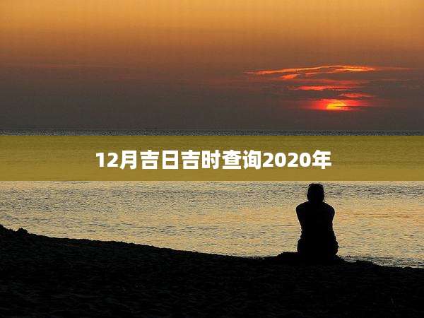 12月吉日吉时查询2020年