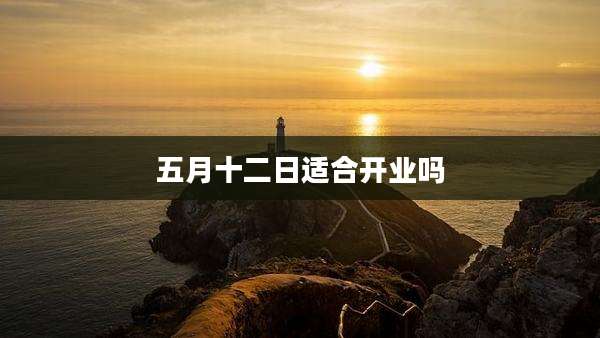 五月十二日适合开业吗