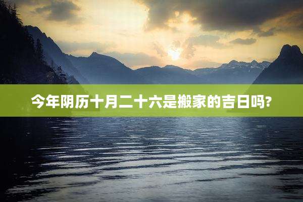 今年阴历十月二十六是搬家的吉日吗?