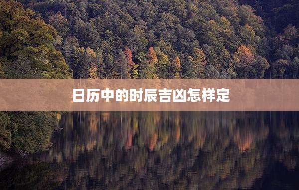 日历中的时辰吉凶怎样定