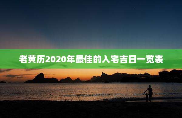 老黄历2020年最佳的入宅吉日一览表