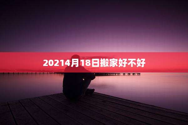 20214月18日搬家好不好
