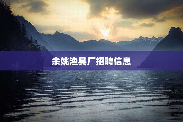 余姚渔具厂招聘信息