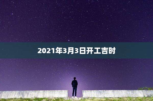 2021年3月3日开工吉时