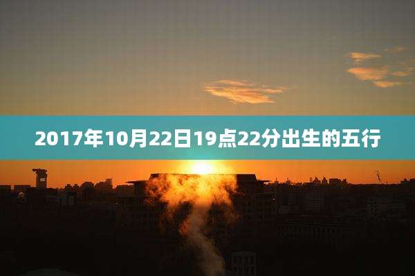 2017年10月22日19点22分出生的五行