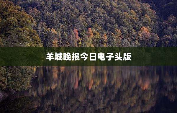 羊城晚报今日电子头版