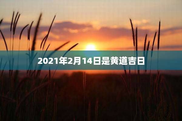 2021年2月14日是黄道吉日
