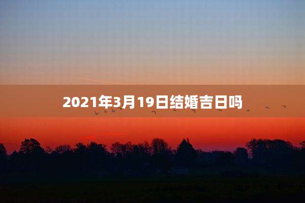 2021年3月19日结婚吉日吗