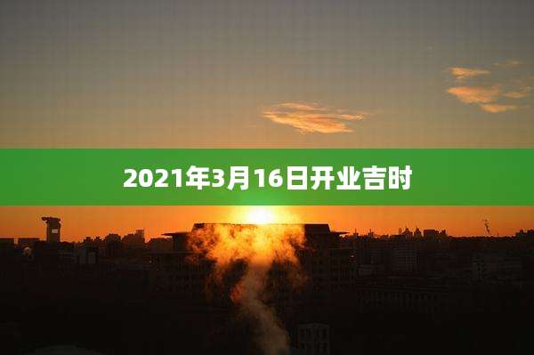 2021年3月16日开业吉时