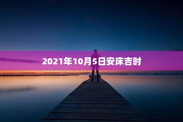 2021年10月5日安床吉时