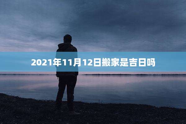 2021年11月12日搬家是吉日吗