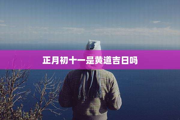 正月初十一是黄道吉日吗