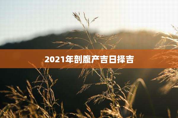 2021年剖腹产吉日择吉