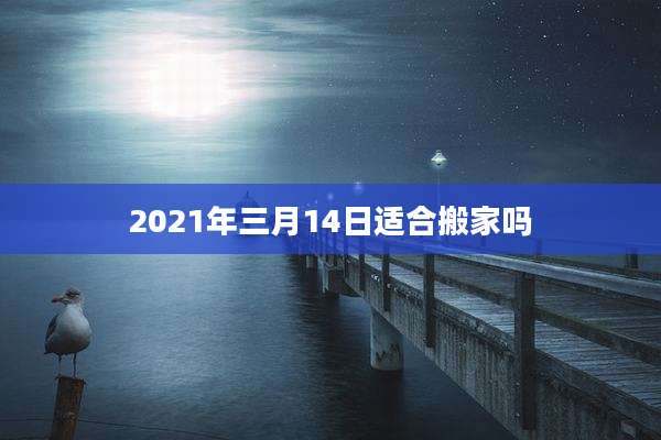 2021年三月14日适合搬家吗