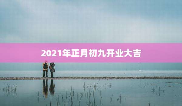 2021年正月初九开业大吉