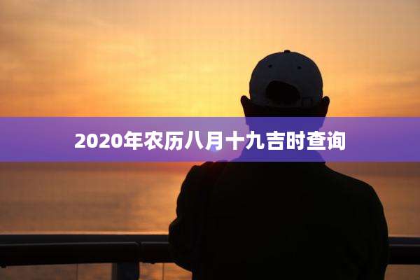 2020年农历八月十九吉时查询