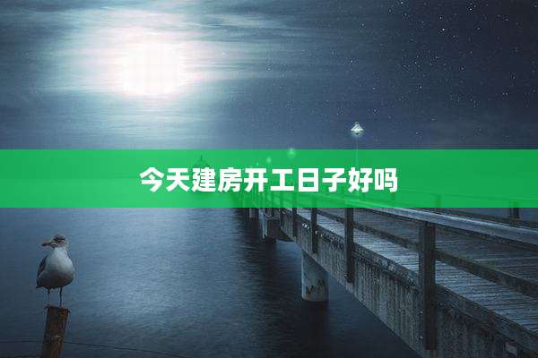 今天建房开工日子好吗