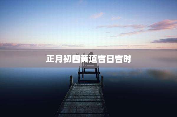 正月初四黄道吉日吉时
