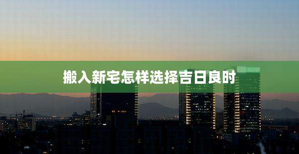 搬入新宅怎样选择吉日良时