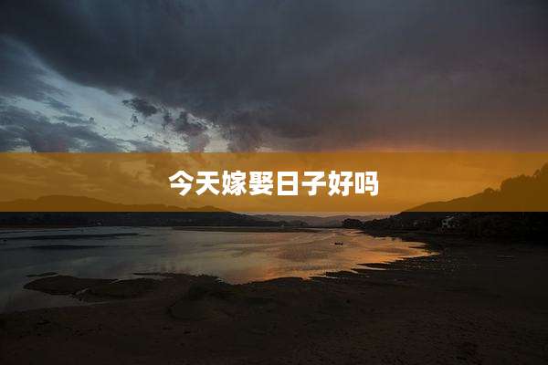 今天嫁娶日子好吗