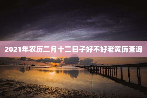 2021年农历二月十二日子好不好老黄历查询