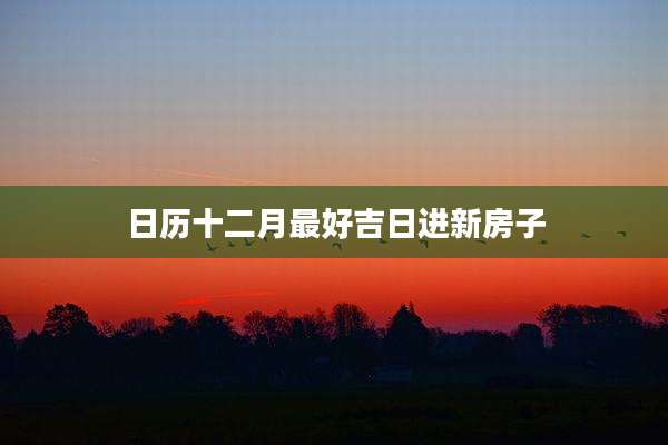 日历十二月最好吉日进新房子