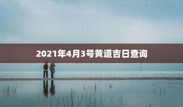 2021年4月3号黄道吉日查询