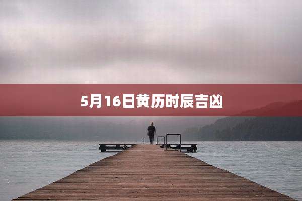 5月16日黄历时辰吉凶