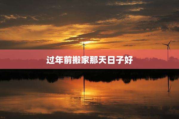 过年前搬家那天日子好