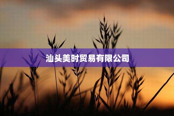 汕头美时贸易有限公司