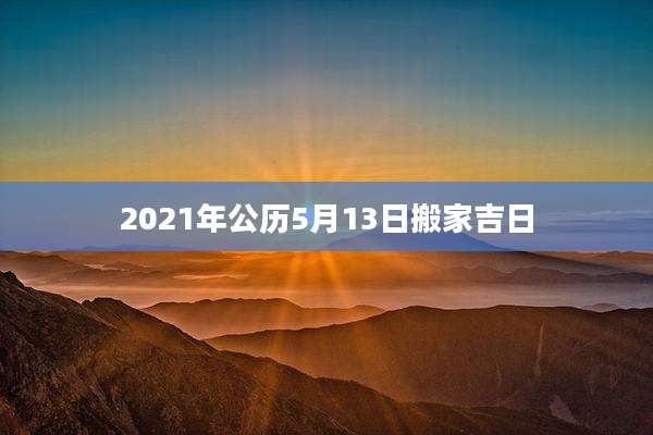2021年公历5月13日搬家吉日