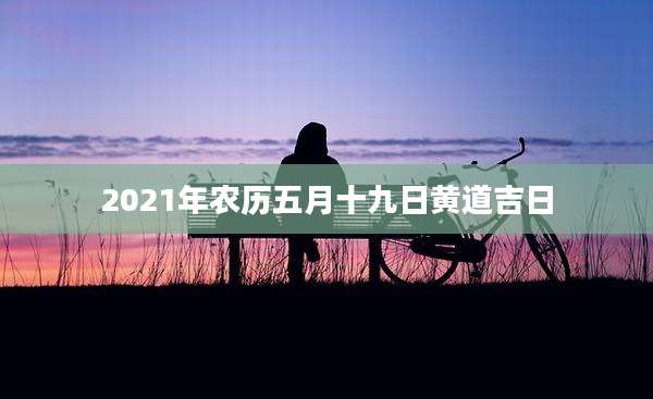 2021年农历五月十九日黄道吉日
