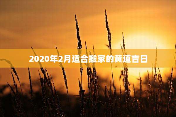 2020年2月适合搬家的黄道吉日