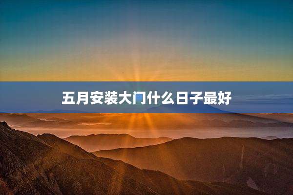 五月安装大门什么日子最好