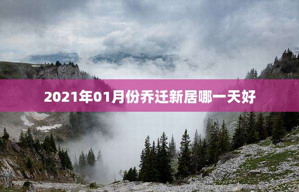 2021年01月份乔迁新居哪一天好