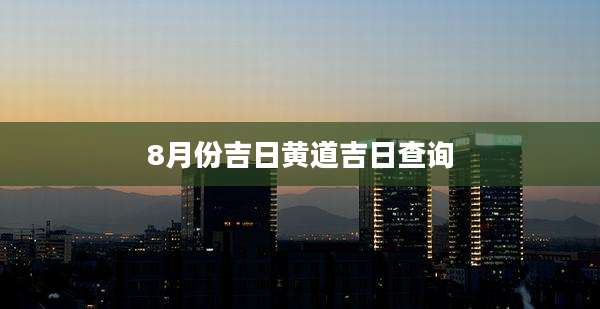 8月份吉日黄道吉日查询