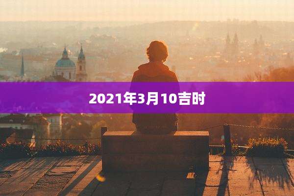 2021年3月10吉时