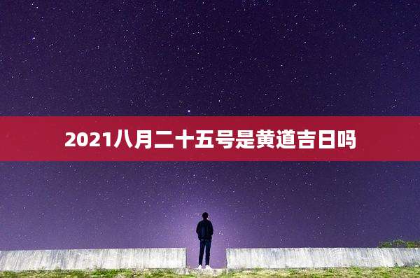 2021八月二十五号是黄道吉日吗
