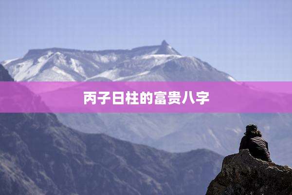 丙子日柱的富贵八字