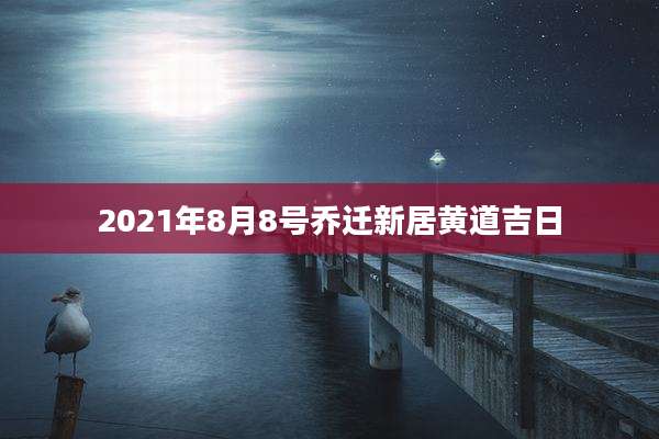 2021年8月8号乔迁新居黄道吉日