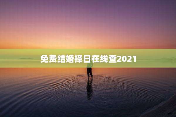 免费结婚择日在线查2021