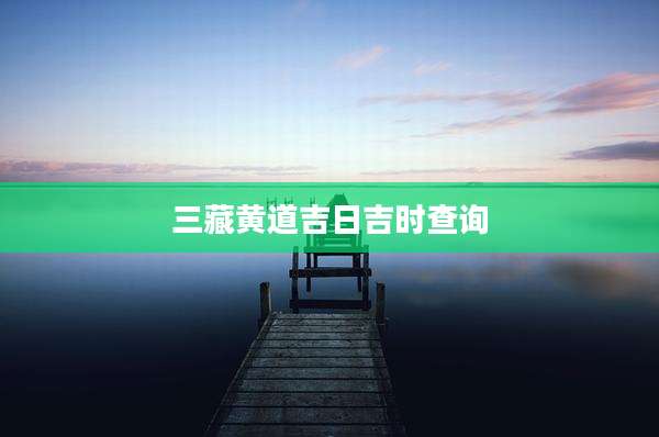 三藏黄道吉日吉时查询