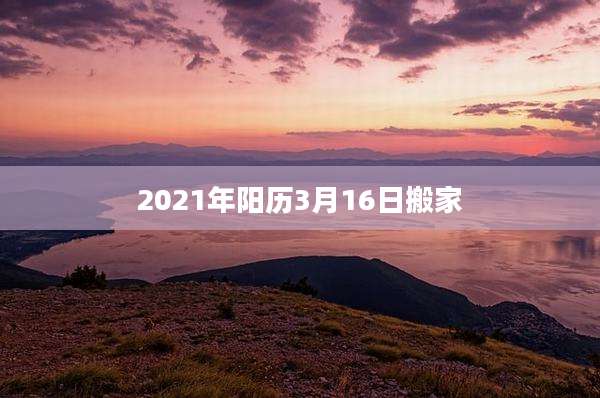 2021年阳历3月16日搬家