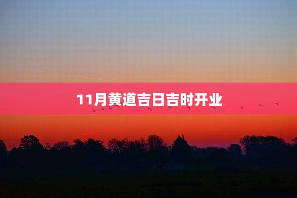 11月黄道吉日吉时开业