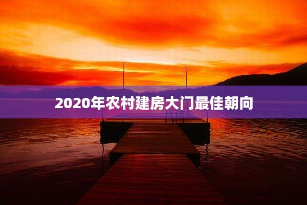 2020年农村建房大门最佳朝向