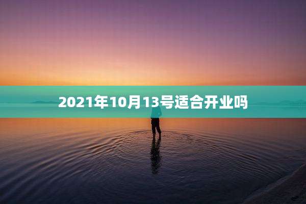 2021年10月13号适合开业吗