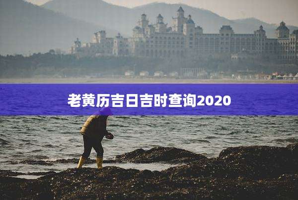 老黄历吉日吉时查询2020