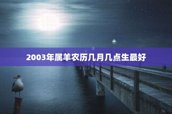 2003年属羊农历几月几点生最好