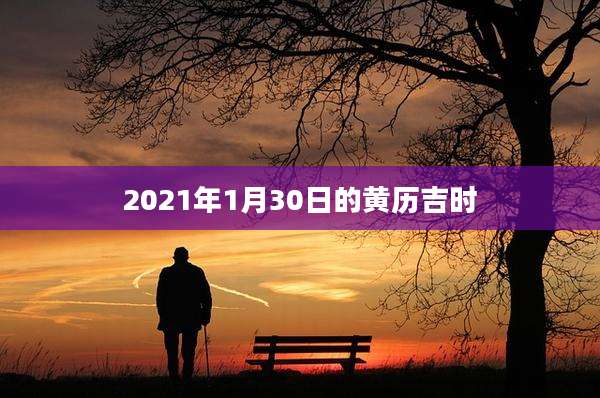 2021年1月30日的黄历吉时